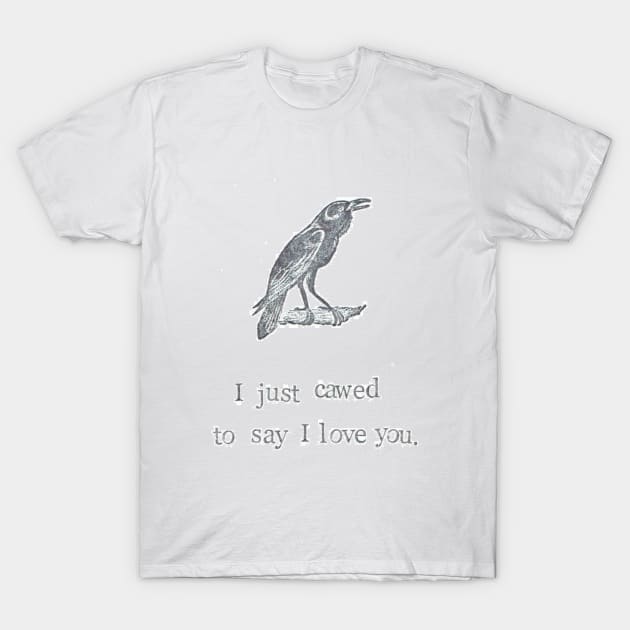 I Just Cawed To Say I Love You T-Shirt by bluespecsstudio
